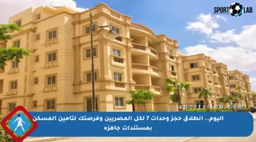 اليوم.. انطلاق حجز وحدات 7 لكل المصريين وفرصتك لتأمين المسكن بمستندات جاهزة